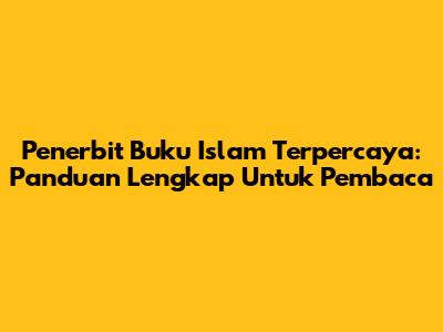 Penerbit Buku Islam Terpercaya: Panduan Lengkap Untuk Pembaca