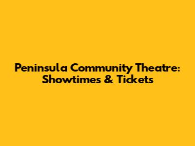 Peninsula Community Theatre: Showtimes & Tickets