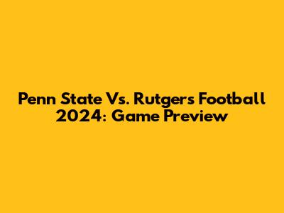 Penn State Vs. Rutgers Football 2024: Game Preview