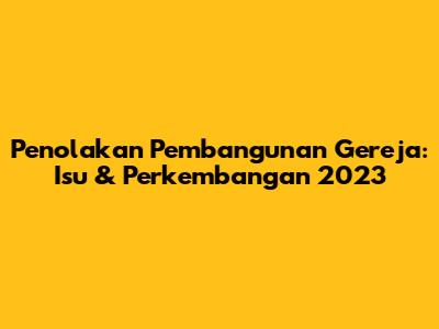 Penolakan Pembangunan Gereja: Isu & Perkembangan 2023