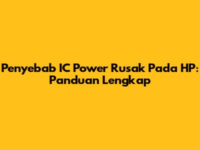 Penyebab IC Power Rusak Pada HP: Panduan Lengkap