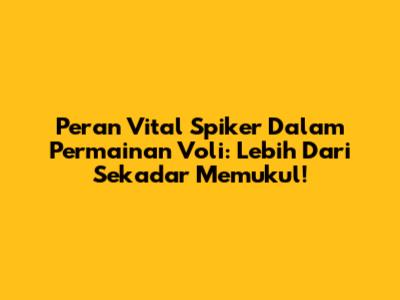 Peran Vital Spiker Dalam Permainan Voli: Lebih Dari Sekadar Memukul!