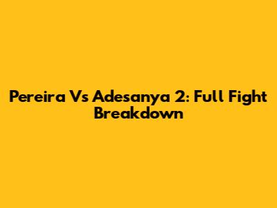 Pereira Vs Adesanya 2: Full Fight Breakdown