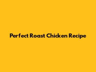 Perfect Roast Chicken Recipe