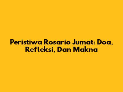 Peristiwa Rosario Jumat: Doa, Refleksi, Dan Makna