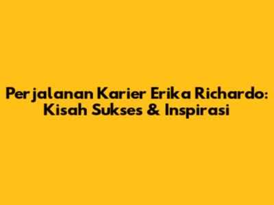 Perjalanan Karier Erika Richardo: Kisah Sukses & Inspirasi