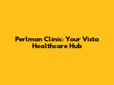 Perlman Clinic: Your Vista Healthcare Hub