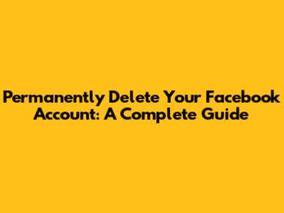 Permanently Delete Your Facebook Account: A Complete Guide