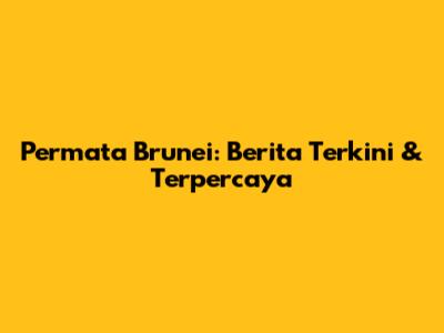 Permata Brunei: Berita Terkini & Terpercaya