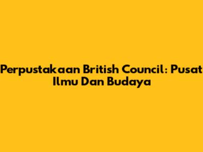 Perpustakaan British Council: Pusat Ilmu Dan Budaya