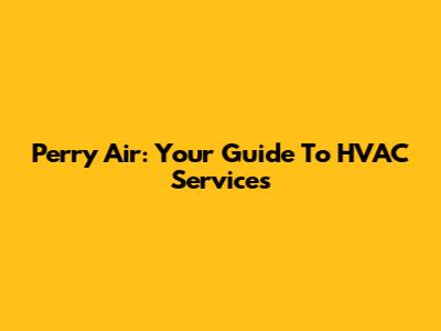 Perry Air: Your Guide To HVAC Services