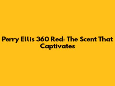 Perry Ellis 360 Red: The Scent That Captivates