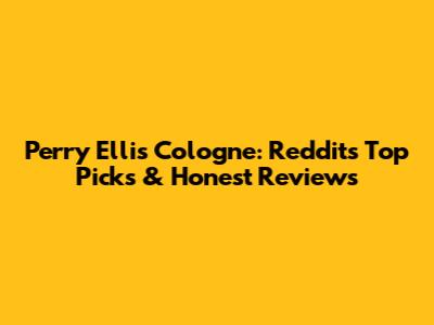 Perry Ellis Cologne: Reddit's Top Picks & Honest Reviews