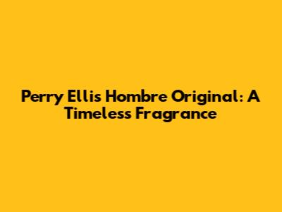 Perry Ellis Hombre Original: A Timeless Fragrance