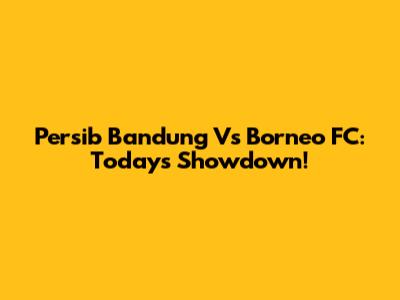 Persib Bandung Vs Borneo FC: Today's Showdown!