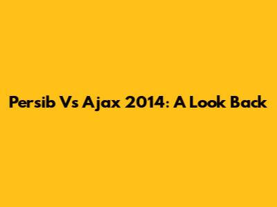 Persib Vs Ajax 2014: A Look Back