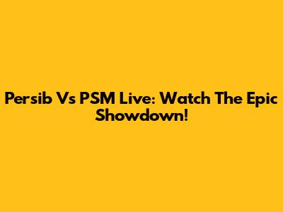 Persib Vs PSM Live: Watch The Epic Showdown!