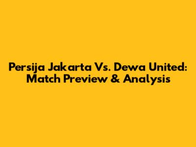 Persija Jakarta Vs. Dewa United: Match Preview & Analysis