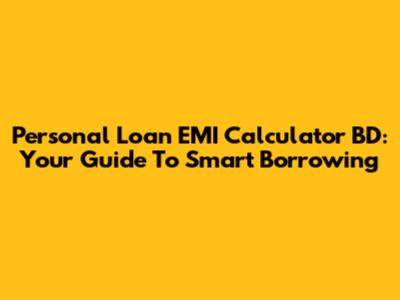 Personal Loan EMI Calculator BD: Your Guide To Smart Borrowing