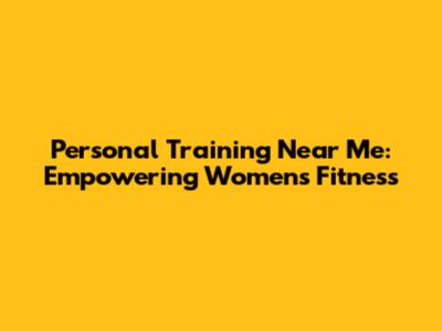 Personal Training Near Me: Empowering Women's Fitness