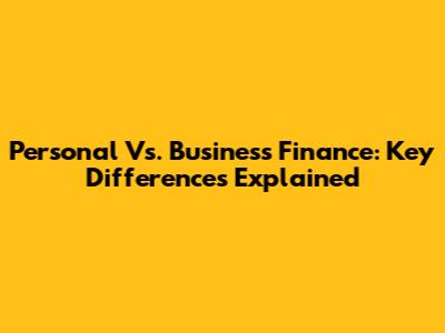 Personal Vs. Business Finance: Key Differences Explained