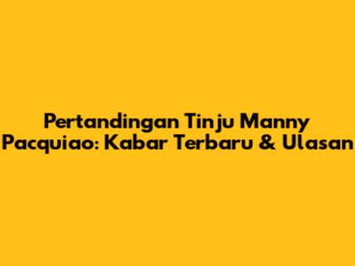 Pertandingan Tinju Manny Pacquiao: Kabar Terbaru & Ulasan