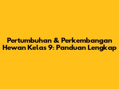Pertumbuhan & Perkembangan Hewan Kelas 9: Panduan Lengkap