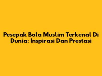 Pesepak Bola Muslim Terkenal Di Dunia: Inspirasi Dan Prestasi