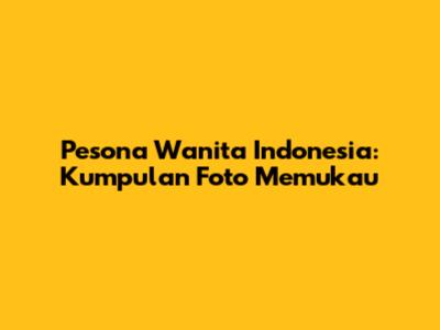 Pesona Wanita Indonesia: Kumpulan Foto Memukau