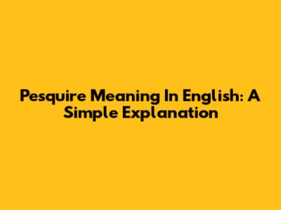 Pesquire Meaning In English: A Simple Explanation