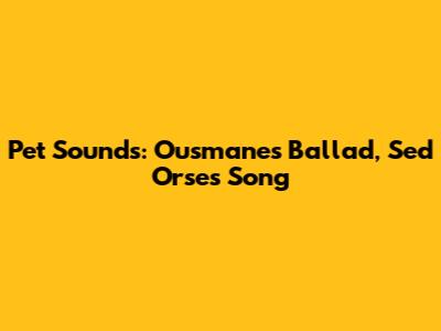 Pet Sounds: Ousmane's Ballad, Sed Orse's Song