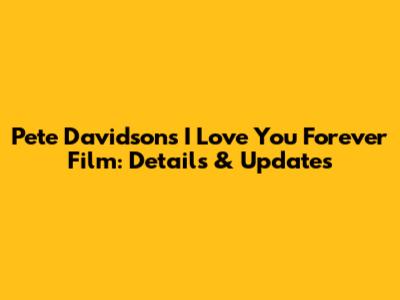 Pete Davidson's 'I Love You Forever' Film: Details & Updates