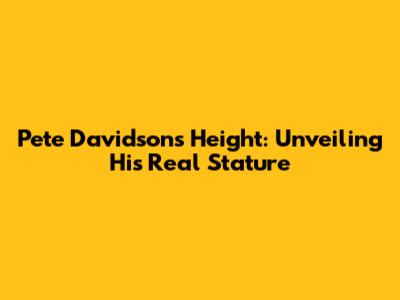 Pete Davidson's Height: Unveiling His Real Stature
