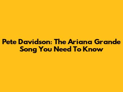Pete Davidson: The Ariana Grande Song You Need To Know