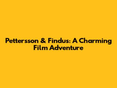 Pettersson & Findus: A Charming Film Adventure