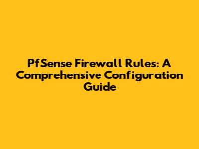 PfSense Firewall Rules: A Comprehensive Configuration Guide