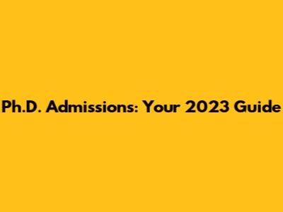 Ph.D. Admissions: Your 2023 Guide