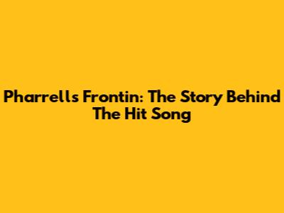Pharrell's Frontin': The Story Behind The Hit Song