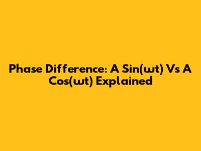 Phase Difference: A Sin(ωt) Vs A Cos(ωt) Explained
