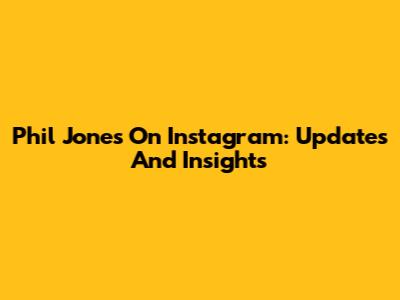 Phil Jones On Instagram: Updates And Insights