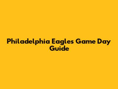 Philadelphia Eagles Game Day Guide