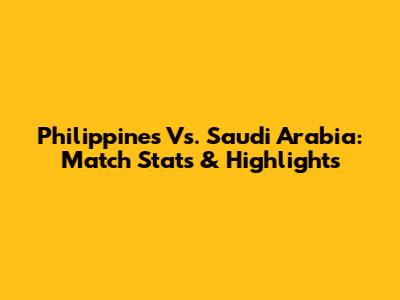 Philippines Vs. Saudi Arabia: Match Stats & Highlights