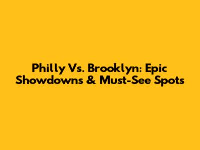 Philly Vs. Brooklyn: Epic Showdowns & Must-See Spots