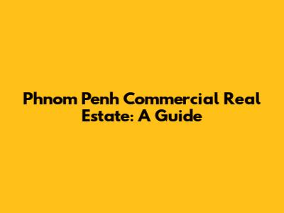 Phnom Penh Commercial Real Estate: A Guide