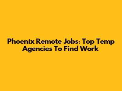 Phoenix Remote Jobs: Top Temp Agencies To Find Work
