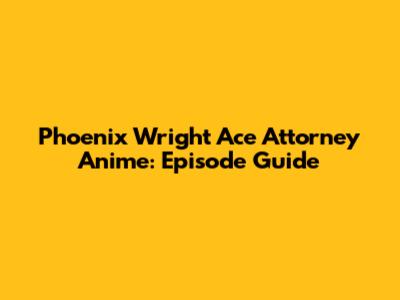 Phoenix Wright Ace Attorney Anime: Episode Guide