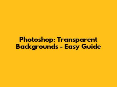 Photoshop: Transparent Backgrounds - Easy Guide