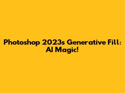 Photoshop 2023's Generative Fill: AI Magic!
