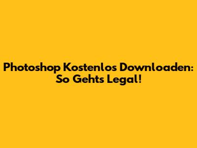 Photoshop Kostenlos Downloaden: So Geht's Legal!