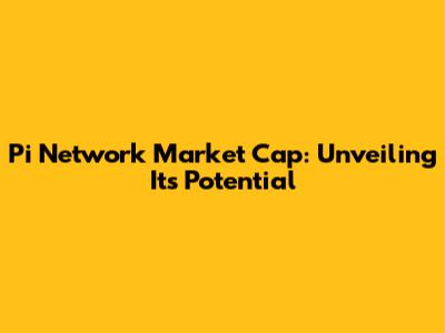 Pi Network Market Cap: Unveiling Its Potential